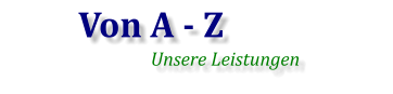 Von A - Z Unsere Leistungen