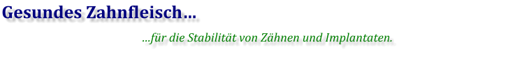 Gesundes Zahnfleisch… …für die Stabilität von Zähnen und Implantaten.