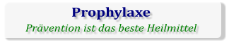 Prophylaxe Prävention ist das beste Heilmittel