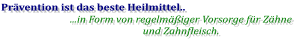 Prävention ist das beste Heilmittel.. ...in Form von regelmäßiger Vorsorge für Zähne und Zahnfleisch.